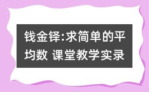 錢(qián)金鐸:求簡(jiǎn)單的平均數(shù) 課堂教學(xué)實(shí)錄