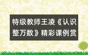 特級(jí)教師王凌《認(rèn)識(shí)整萬數(shù)》精彩課例賞析