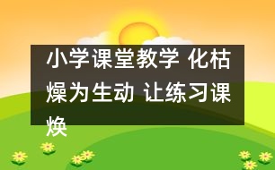 小學(xué)課堂教學(xué) 化枯燥為生動 讓練習(xí)課煥發(fā)活力