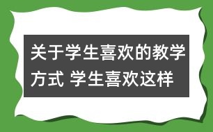 關(guān)于學生喜歡的教學方式 學生喜歡這樣的數(shù)學教學