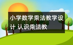 小學(xué)數(shù)學(xué)乘法教學(xué)設(shè)計 “認(rèn)識乘法”教學(xué)與反思