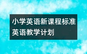 小學(xué)英語新課程標(biāo)準(zhǔn)英語教學(xué)計(jì)劃