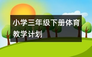 小學(xué)三年級(jí)下冊(cè)體育教學(xué)計(jì)劃