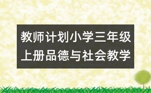 教師計劃：小學(xué)三年級上冊品德與社會教學(xué)計劃