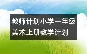 教師計(jì)劃：小學(xué)一年級(jí)美術(shù)上冊(cè)教學(xué)計(jì)劃