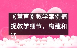 《掌聲》教學(xué)案例：捕捉教學(xué)細節(jié)，構(gòu)建和諧課堂