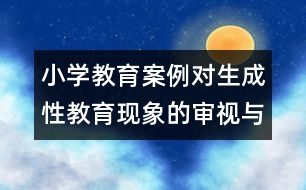 小學(xué)教育案例：對生成性教育現(xiàn)象的審視與反思