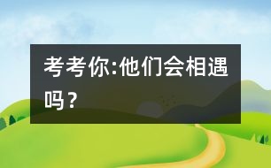 考考你:他們會(huì)相遇嗎？