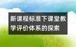 新課程標(biāo)準(zhǔn)下課堂教學(xué)評(píng)價(jià)體系的探索