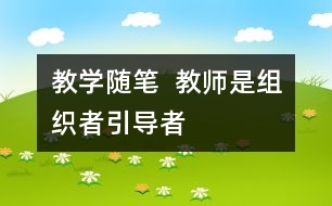 教學(xué)隨筆  教師是組織者、引導(dǎo)者