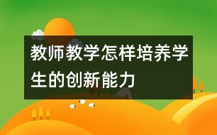 教師教學：怎樣培養(yǎng)學生的創(chuàng)新能力