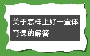 關于怎樣上好一堂體育課的解答