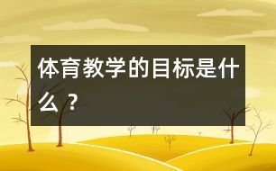 體育教學(xué)的目標(biāo)是什么 ？