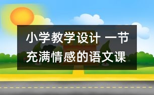 小學(xué)教學(xué)設(shè)計 一節(jié)充滿情感的語文課