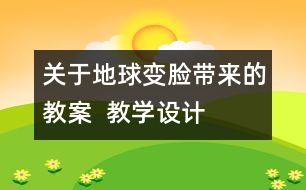 關(guān)于地球“變臉”帶來的教案  教學設(shè)計—大象版五年級上冊