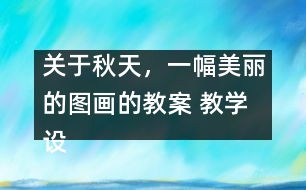 關(guān)于秋天，一幅美麗的圖畫的教案 教學(xué)設(shè)計(jì)—大象版三年級(jí)上冊