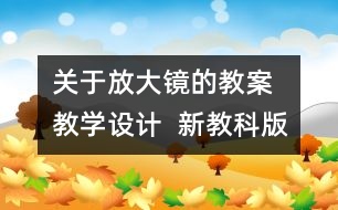 關(guān)于放大鏡的教案  教學(xué)設(shè)計  新教科版六年級下冊科學(xué)教案