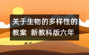 關于生物的多樣性的教案  新教科版六年級科學上冊第四單元教案上