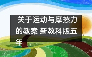  關(guān)于運(yùn)動(dòng)與摩擦力的教案 新教科版五年級(jí)科學(xué)上冊第四單元教案下