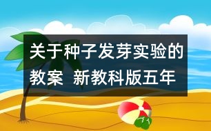 關(guān)于種子發(fā)芽實(shí)驗(yàn)的教案  新教科版五年級(jí)科學(xué)上冊(cè)第一單元教案上