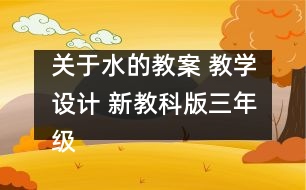 關(guān)于水的教案 教學(xué)設(shè)計(jì) 新教科版三年級(jí)科學(xué)上冊(cè)第四單元教案上