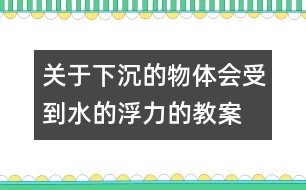 關(guān)于下沉的物體會(huì)受到水的浮力的教案 教學(xué)設(shè)計(jì)  新教科版五年級(jí)下冊(cè)科學(xué)教案