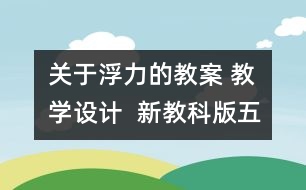 關(guān)于浮力的教案 教學(xué)設(shè)計(jì)  新教科版五年級下冊科學(xué)教案