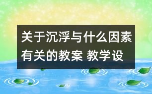 關(guān)于沉浮與什么因素有關(guān)的教案 教學(xué)設(shè)計  新教科版五年級下冊科學(xué)教案