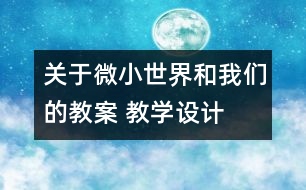 關(guān)于微小世界和我們的教案 教學設計  新教科版六年級下冊科學教案