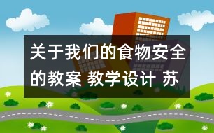 關(guān)于我們的食物安全的教案 教學設(shè)計 蘇教版四年級上冊科學教案