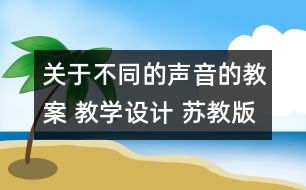 關(guān)于不同的聲音的教案 教學設(shè)計 蘇教版四年級上冊科學教案