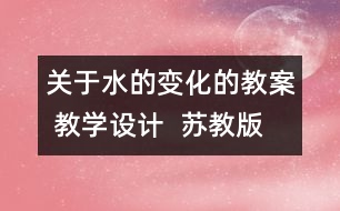 關(guān)于水的變化的教案 教學(xué)設(shè)計  蘇教版四年級上冊科學(xué)教案