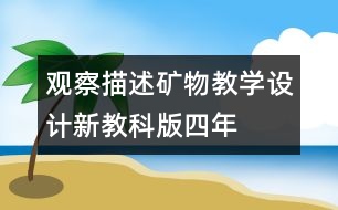 觀察、描述礦物教學(xué)設(shè)計(jì)—新教科版四年級(jí)下冊(cè)科學(xué)教案