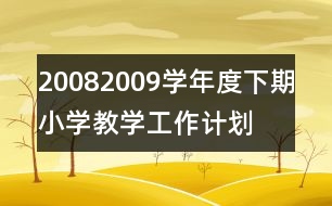 2008—2009學(xué)年度下期小學(xué)教學(xué)工作計(jì)劃