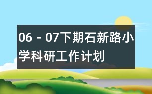 06－07下期石新路小學(xué)科研工作計(jì)劃