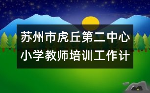 蘇州市虎丘第二中心小學(xué)教師培訓(xùn)工作計劃參考