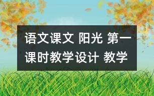 語文課文 陽光 第一課時(shí)教學(xué)設(shè)計(jì) 教學(xué)資料