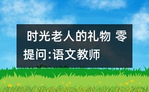  時(shí)光老人的禮物 “零提問”:語(yǔ)文教師你敢不敢