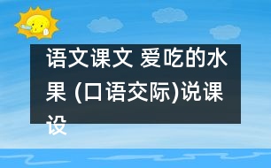 語文課文 愛吃的水果 (口語交際)說課設(shè)計(jì) 教學(xué)資料