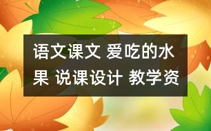 語文課文 愛吃的水果 說課設(shè)計(jì) 教學(xué)資料