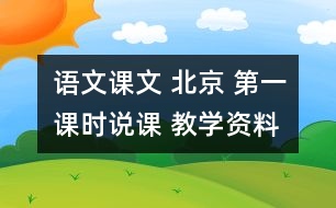 語文課文 北京 第一課時說課 教學(xué)資料