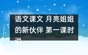 語文課文 月亮姐姐的新伙伴 第一課時說課 教學資料