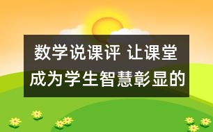  數(shù)學(xué)說(shuō)課評(píng) 讓課堂成為學(xué)生智慧彰顯的樂園