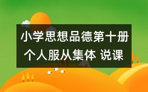 小學思想品德第十冊 個人服從集體 說課稿