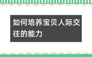 如何培養(yǎng)寶貝人際交往的能力