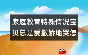 家庭教育特殊情況：寶貝總是愛撒嬌地哭怎么辦?