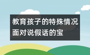 教育孩子的特殊情況：面對說“假話”的寶寶