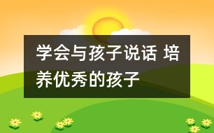 學(xué)會(huì)與孩子說(shuō)話 培養(yǎng)優(yōu)秀的孩子