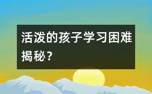 活潑的孩子學習困難揭秘？