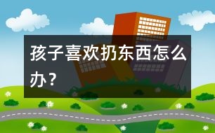 孩子喜歡扔東西怎么辦？